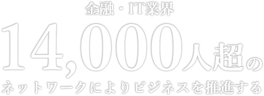 金融・IT業界 14,000人超のネットワークによりビジネスを推進する